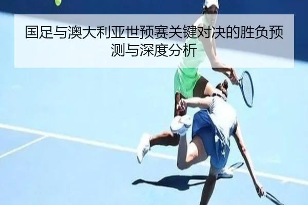 国足与澳大利亚世预赛关键对决的胜负预测与深度分析